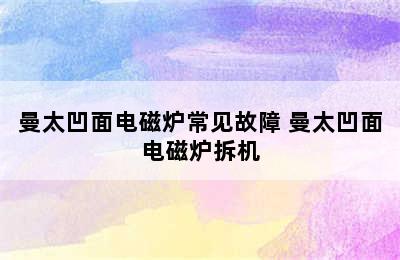 曼太凹面电磁炉常见故障 曼太凹面电磁炉拆机